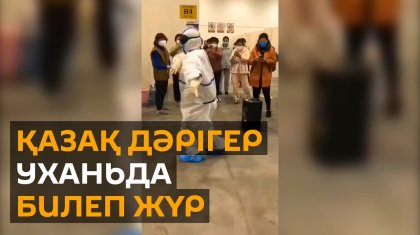 Уханға көмекке барған қазақ дәрігер «Қара жорға» билеп, науқастардың көңілін көтерді (ВИДЕО)